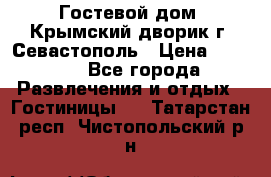     Гостевой дом «Крымский дворик»г. Севастополь › Цена ­ 1 000 - Все города Развлечения и отдых » Гостиницы   . Татарстан респ.,Чистопольский р-н